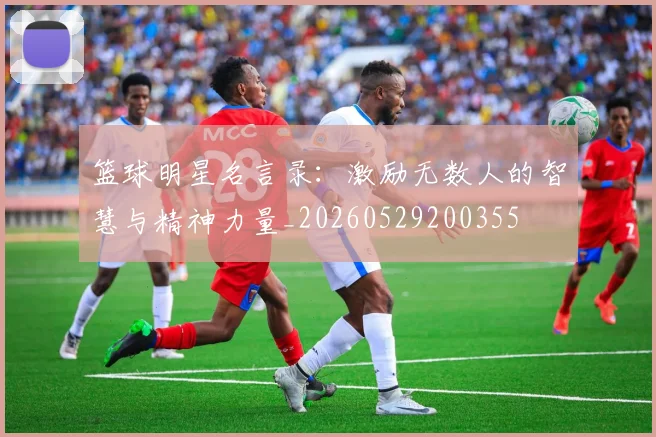 篮球明星名言录:激励无数人的智慧与精神力量_20260529200355