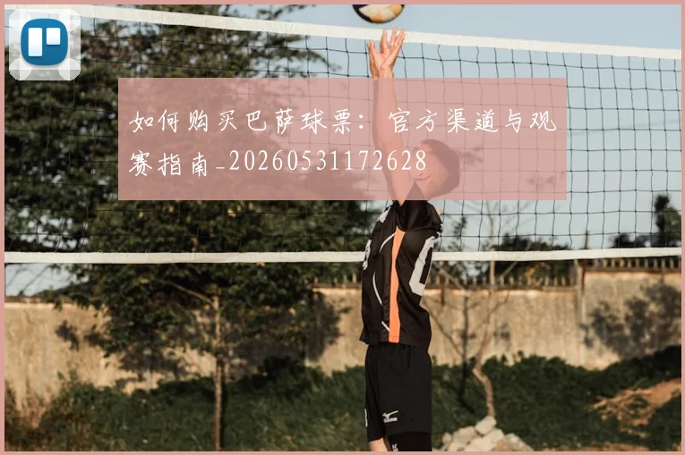 如何购买巴萨球票:官方渠道与观赛指南_20260531172628
