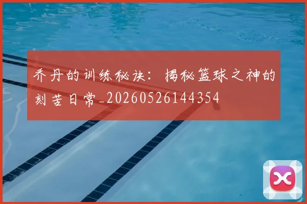 乔丹的训练秘诀：揭秘篮球之神的刻苦日常_20260526144354