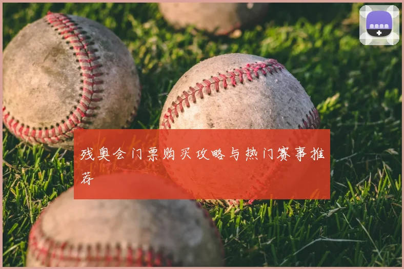 残奥会门票购买攻略与热门赛事推荐