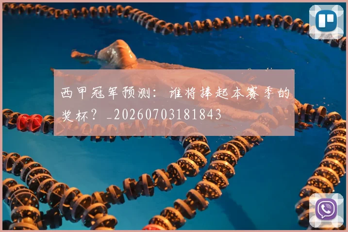 西甲冠军预测:谁将捧起本赛季的奖杯?_20260703181843