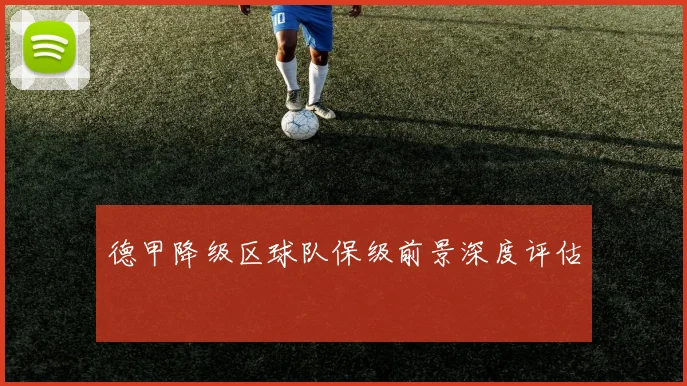 德甲降级区球队保级前景深度评估