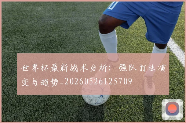 世界杯最新战术分析：强队打法演变与趋势_20260526125709