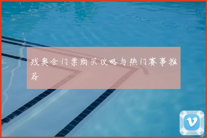 残奥会门票购买攻略与热门赛事推荐