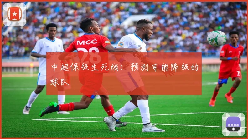 中超保级生死线：预测可能降级的球队